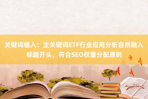 关键词植入：主关键词ETF行业应用分析自然融入标题开头，符合SEO权重分配原则