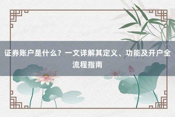 证券账户是什么？一文详解其定义、功能及开户全流程指南