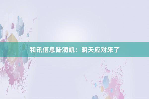 和讯信息陆润凯：明天应对来了